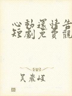 心动还情告诉我短剧免费观看