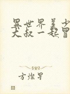 异世界美少女的大叔一起冒险 漫画在线