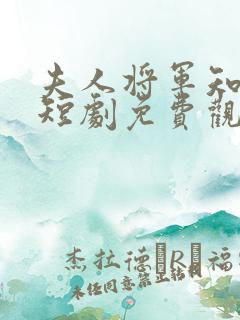 夫人将军知错了短剧免费观看全集高清