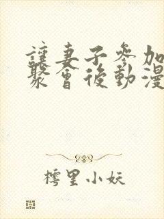 让妻子参加同学聚会后动漫