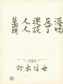 万人迷反派今天崩人设了吗全文阅读