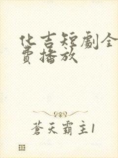 化吉短剧全集免费播放