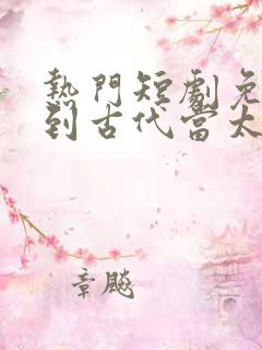 热门短剧免费回到古代当太子