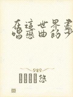 在这世界尽头咏唱恋曲的少女