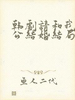 韩剧请和我的老公结婚结局