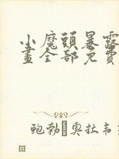 小魔头暴露啦漫画全部免费阅读