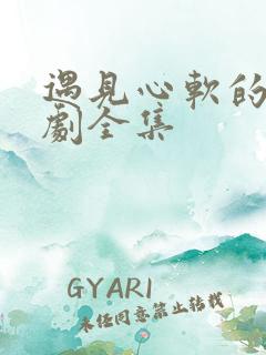 遇见心软的神短剧全集