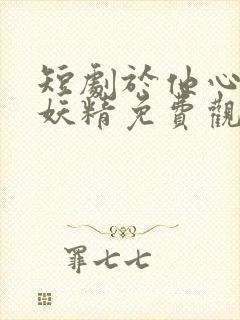 短剧于他心上做妖精免费观看