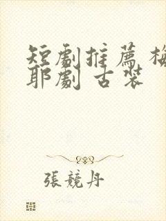 短剧推荐 梅尼耶剧 古装