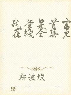 我爸是首富短剧在线全集免费