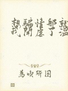 想骗情那就别怪我开虐了温栀妍全本阅读