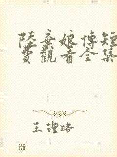 陆弃娘传短剧免费观看全集高清版