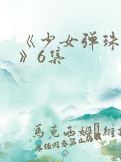 《少女弹珠汽水》6集