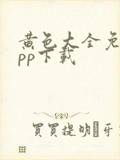 黄色大全免费app下载