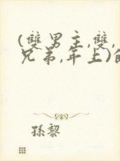 (双男主,双,兄弟,年上)的小说