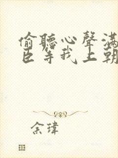 偷听心声满朝大臣等我上朝免费观看