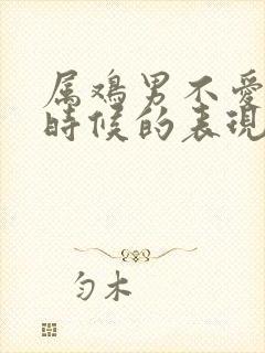 属鸡男不爱你的时候的表现