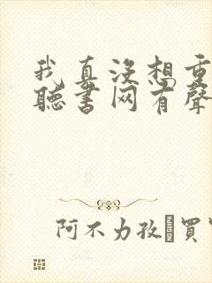 我真没想重生啊听书网有声小说