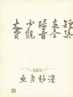 大少归来短剧免费观看全集