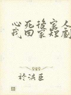 心死后家人跪求我回家短剧在线观看