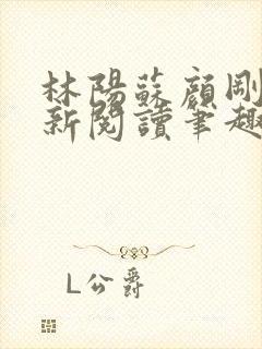 林阳苏颜刚刚更新阅读笔趣阁小说