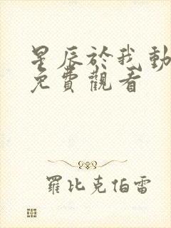 星辰于我动态漫免费观看