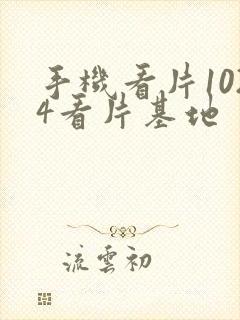 手机看片1024看片基地