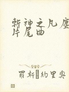 斩神之凡尘神域片尾曲