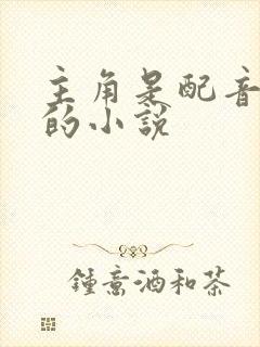 主角是配音大佬的小说