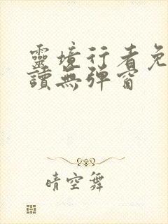 灵境行者免费阅读无弹窗