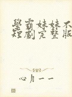 学霸妹妹不好惹短剧完整版