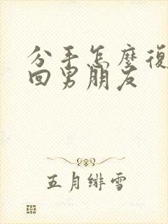 分手怎么复合挽回男朋友