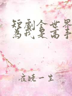 短剧全世界都以为我是高手全集