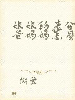 姐姐的老公的爸爸妈妈怎么称呼