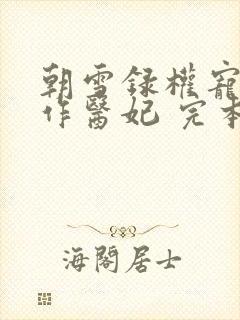 朝雪录权宠之仵作医妃 完本