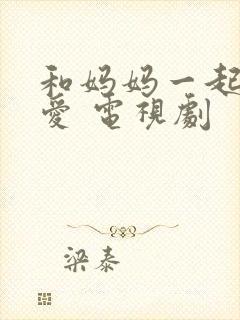 和妈妈一起谈恋爱 电视剧