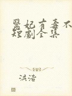 医妃有毒不好惹短剧全集