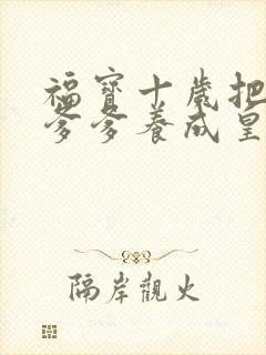 福宝十岁把纨绔爹爹养成皇帝啦短剧高清观看