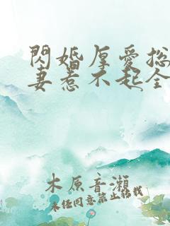 闪婚厚爱总裁娇妻惹不起全文免费阅读