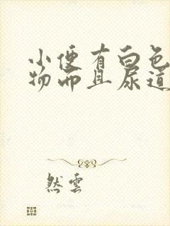 小便有白色浑浊物而且尿道还疼