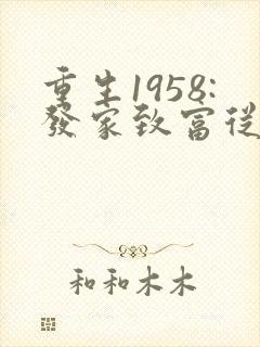 重生1958:发家致富从南锣鼓巷开始全文版