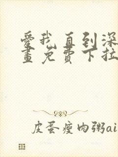 爱我直到深处漫画免费下拉式