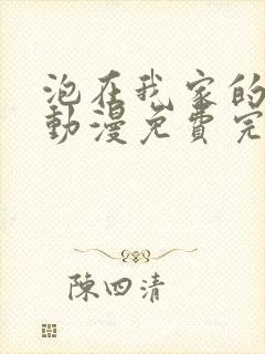 泡在我家的辣妹动漫免费完整版