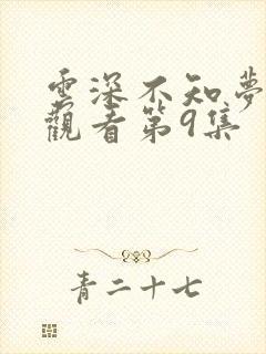 云深不知梦免费观看第9集