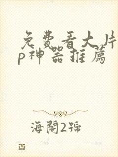 免费看大片app神器推荐