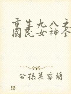 重生九八之逆天国民女神全文免费