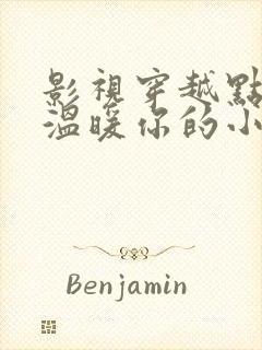 影视穿越点燃我温暖你的小说