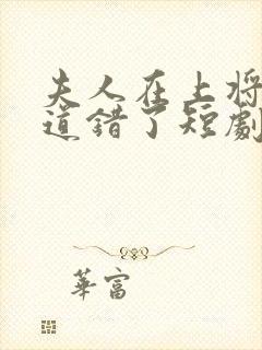 夫人在上将军知道错了短剧在线观看