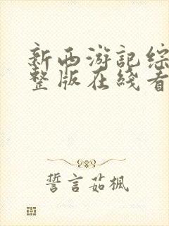 新西游记综艺完整版在线看观看免费