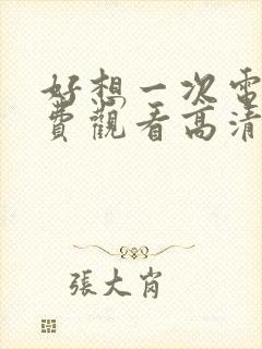 好想一次电影免费观看高清